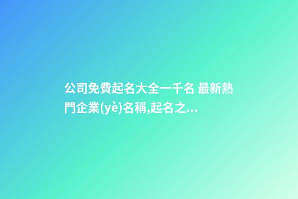 公司免費起名大全一千名 最新熱門企業(yè)名稱,起名之家